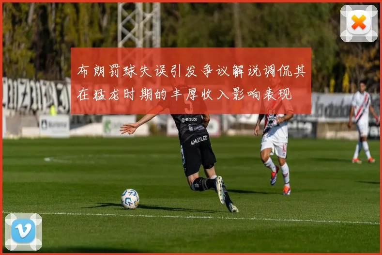 布朗罚球失误引发争议解说调侃其在猛龙时期的丰厚收入影响表现