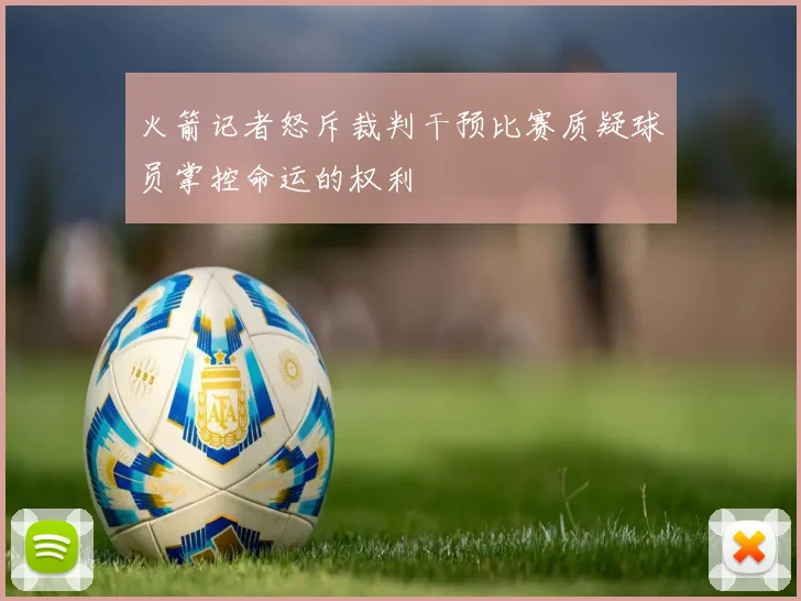 火箭记者怒斥裁判干预比赛质疑球员掌控命运的权利