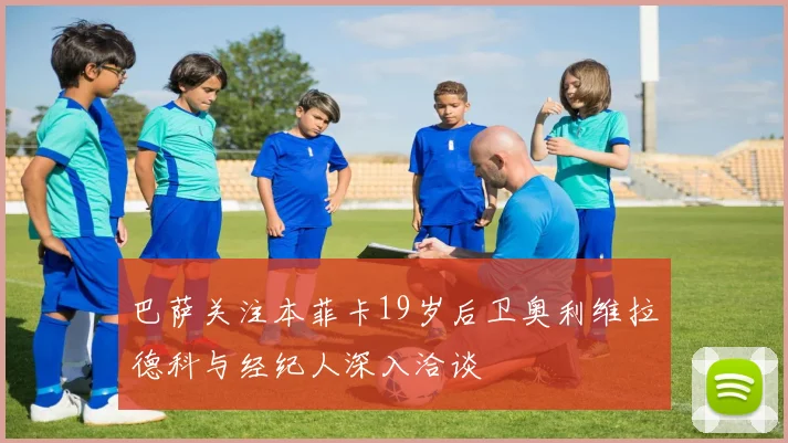 巴萨关注本菲卡19岁后卫奥利维拉德科与经纪人深入洽谈