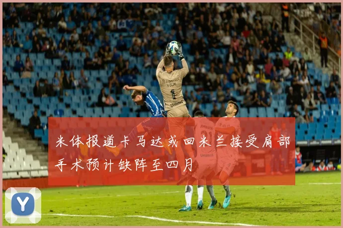 米体报道卡马达或回米兰接受肩部手术预计缺阵至四月