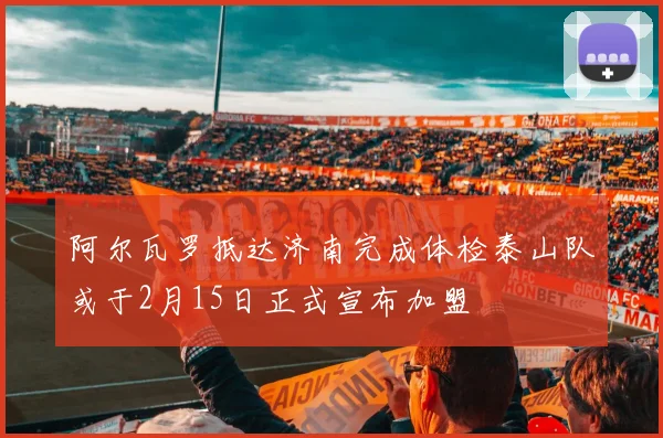 阿尔瓦罗抵达济南完成体检泰山队或于2月15日正式宣布加盟