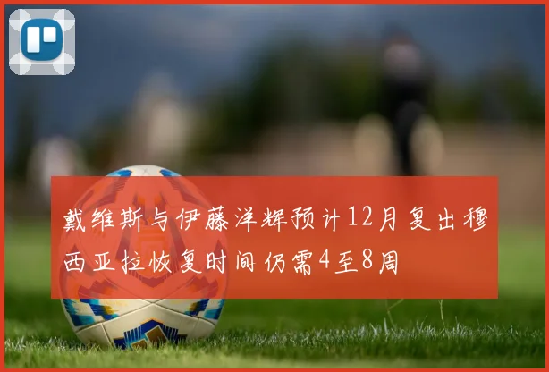 戴维斯与伊藤洋辉预计12月复出穆西亚拉恢复时间仍需4至8周