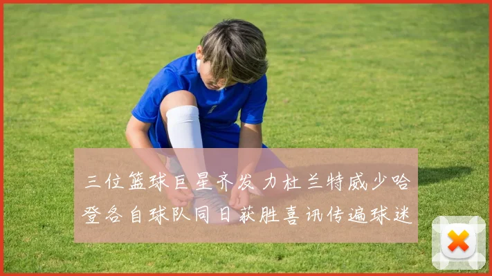 三位篮球巨星齐发力杜兰特威少哈登各自球队同日获胜喜讯传遍球迷圈