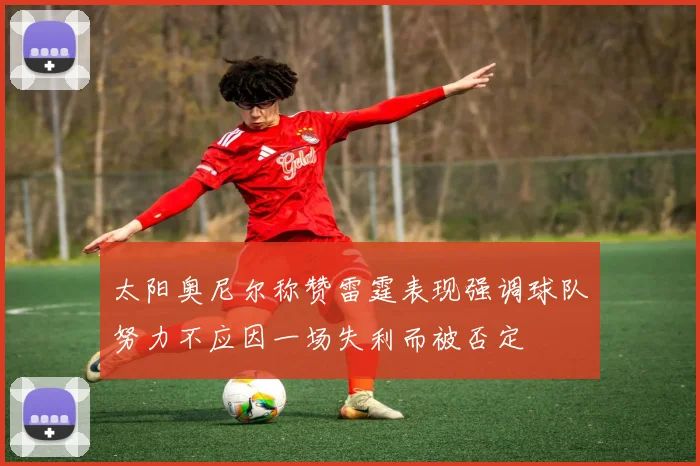 太阳奥尼尔称赞雷霆表现强调球队努力不应因一场失利而被否定