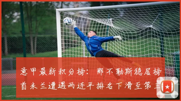意甲最新积分榜：那不勒斯稳居榜首米兰遭遇两连平排名下滑至第三