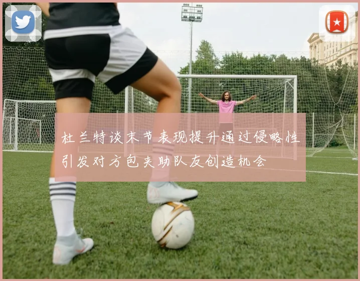 杜兰特谈末节表现提升通过侵略性引发对方包夹助队友创造机会