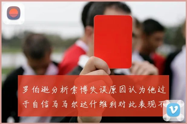 罗伯逊分析索博失误原因认为他过于自信马马尔达什维利对此表现不满