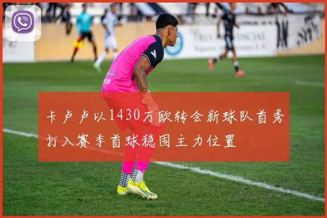 卡卢卢以1430万欧转会新球队首秀打入赛季首球稳固主力位置
