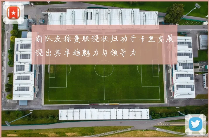 前队友称曼联现状归功于卡里克展现出其卓越魅力与领导力