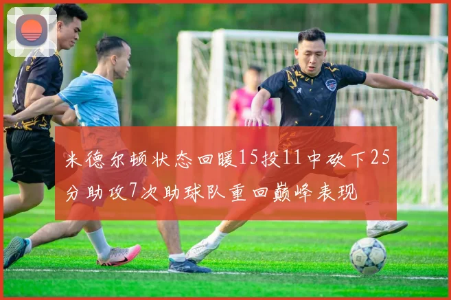 米德尔顿状态回暖15投11中砍下25分助攻7次助球队重回巅峰表现