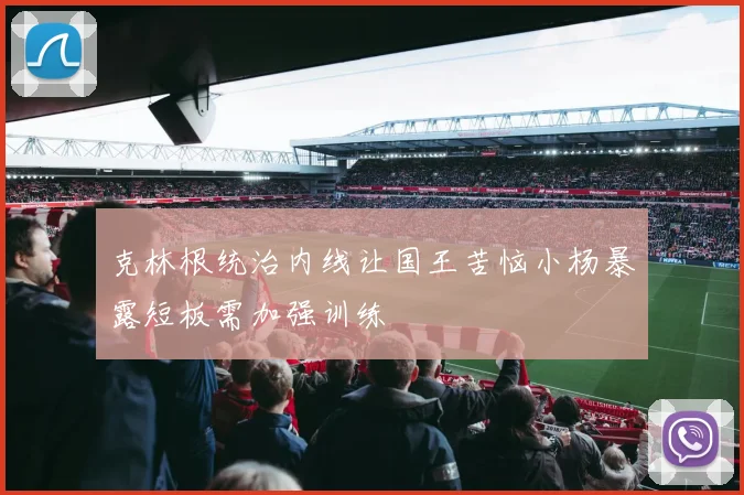 克林根统治内线让国王苦恼小杨暴露短板需加强训练