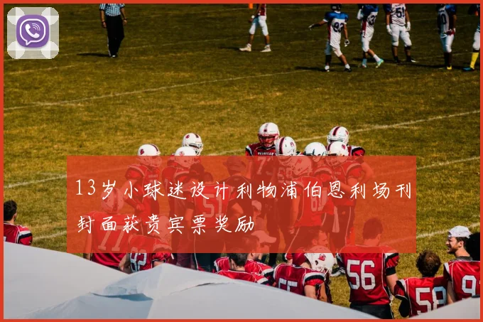 13岁小球迷设计利物浦伯恩利场刊封面获贵宾票奖励