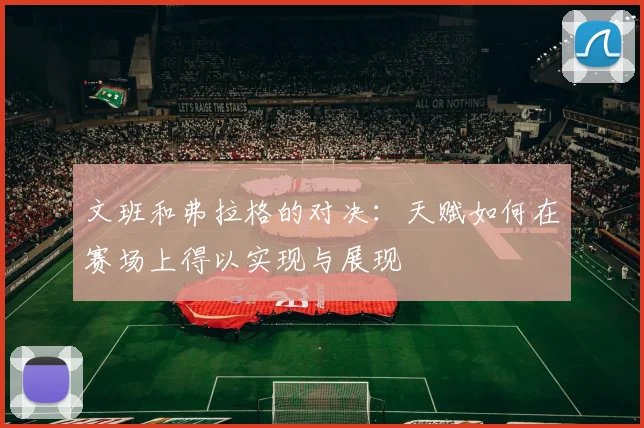 文班和弗拉格的对决：天赋如何在赛场上得以实现与展现