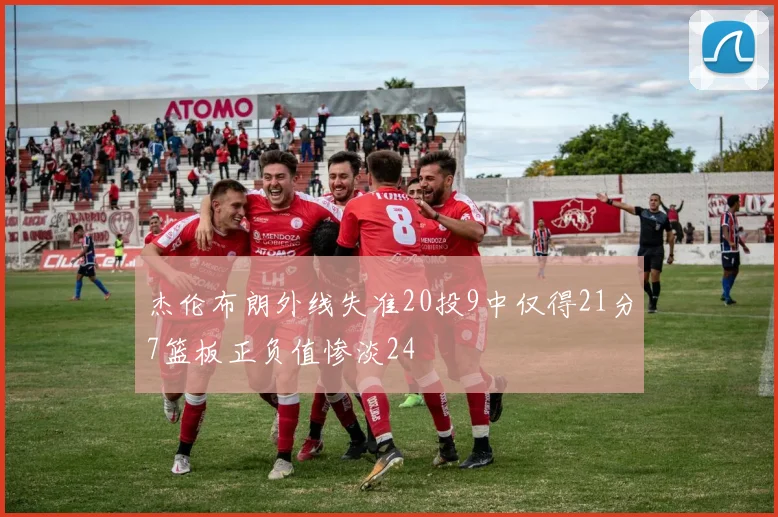 杰伦布朗外线失准20投9中仅得21分7篮板正负值惨淡24